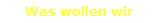 Was wollen wir